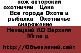 нож авторский охотничий › Цена ­ 5 000 - Все города Охота и рыбалка » Охотничье снаряжение   . Ненецкий АО,Верхняя Мгла д.